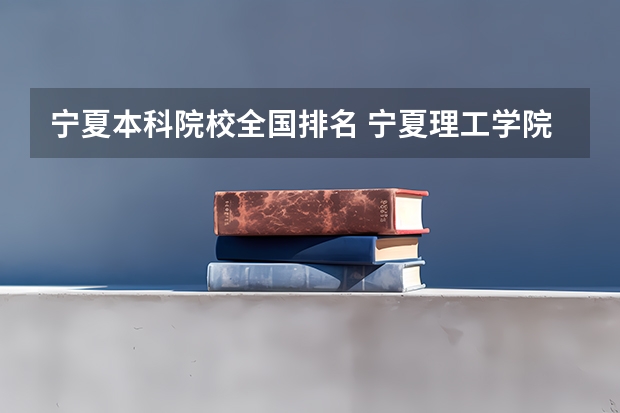 宁夏本科院校全国排名 宁夏理工学院排名