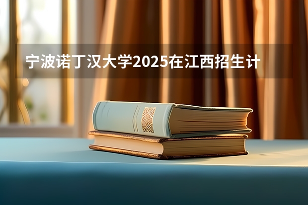 宁波诺丁汉大学2025在江西招生计划预测