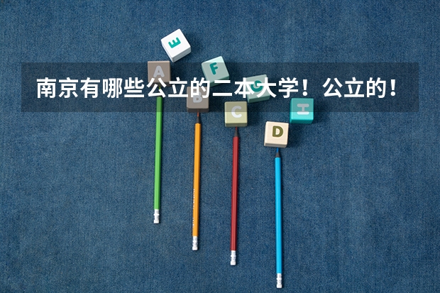 南京有哪些公立的二本大学！公立的！急！在线等