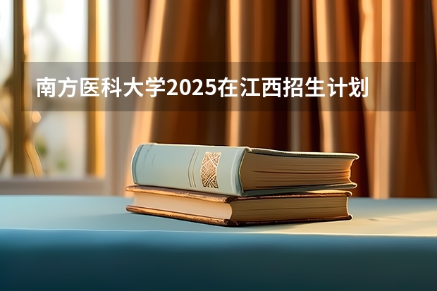 南方医科大学2025在江西招生计划预测