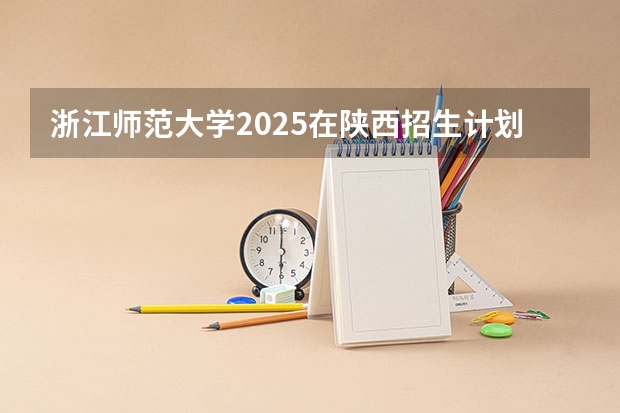 浙江师范大学2025在陕西招生计划预测