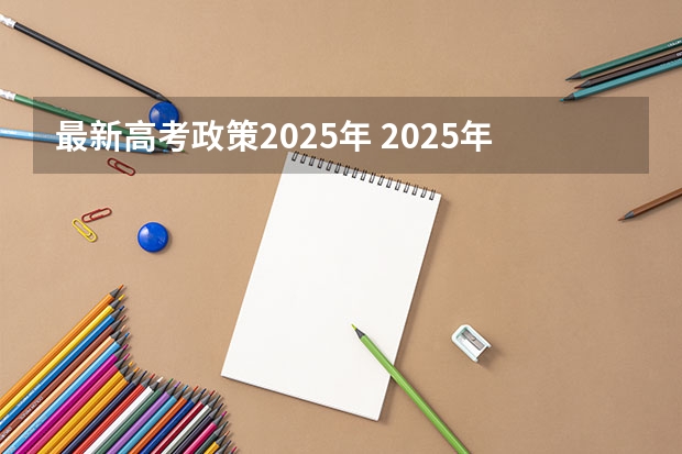 最新高考政策2025年 2025年新高考政策