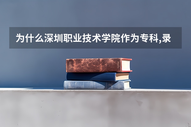 为什么深圳职业技术学院作为专科,录取线却要超二本线三四