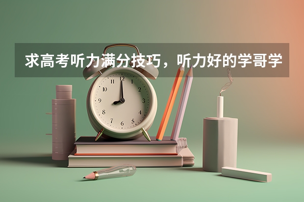 求高考听力满分技巧，听力好的学哥学姐来说说经验 英语高考听说题考试速记高分技巧