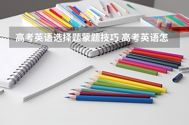 高考英语选择题蒙题技巧 高考英语怎么蒙