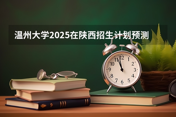 温州大学2025在陕西招生计划预测