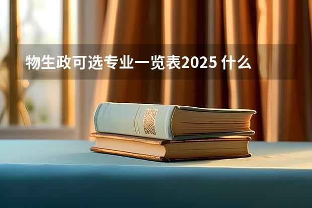 物生政可选专业一览表2025 什么专业适合报
