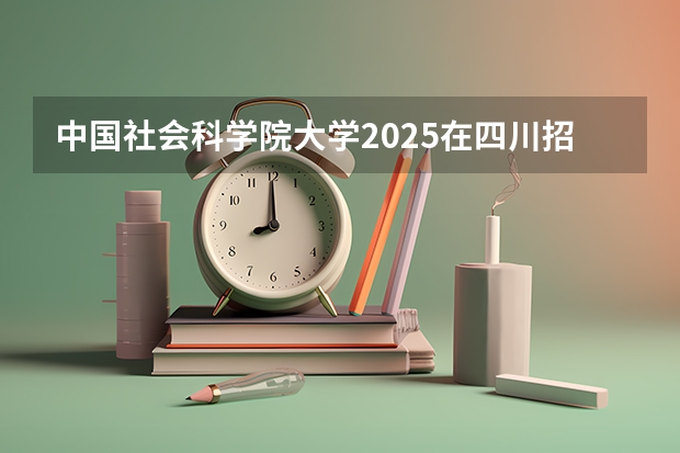 中国社会科学院大学2025在四川招生计划预测