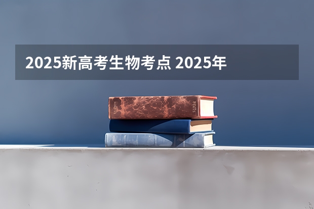 2025新高考生物考点 2025年新高考政策