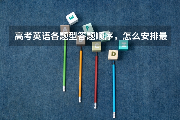 高考英语各题型答题顺序，怎么安排最合理？