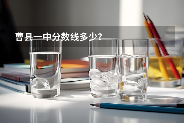 曹县一中分数线多少？