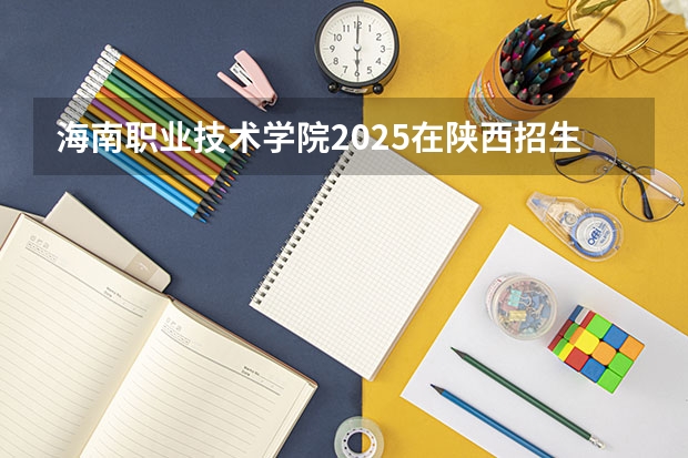 海南职业技术学院2025在陕西招生计划预测