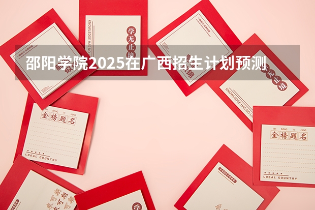 邵阳学院2025在广西招生计划预测