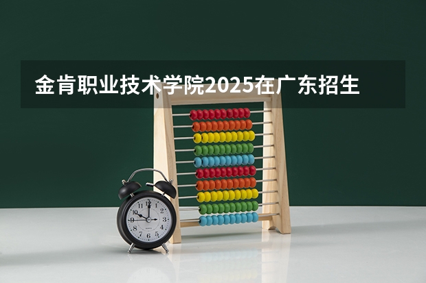 金肯职业技术学院2025在广东招生计划预测
