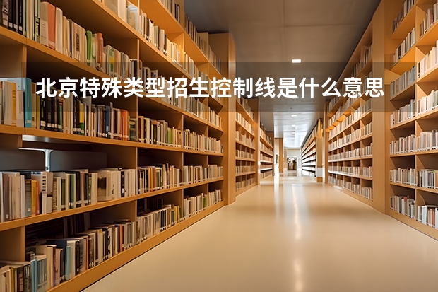 北京特殊类型招生控制线是什么意思