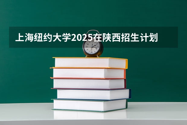 上海纽约大学2025在陕西招生计划预测