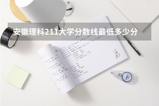 安徽理科211大学分数线最低多少分可以上