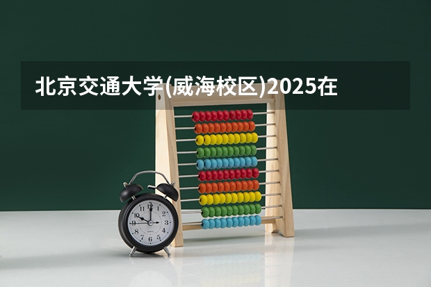 北京交通大学(威海校区)2025在四川招生计划预测