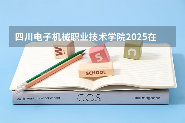 四川电子机械职业技术学院2025在贵州招生计划预测