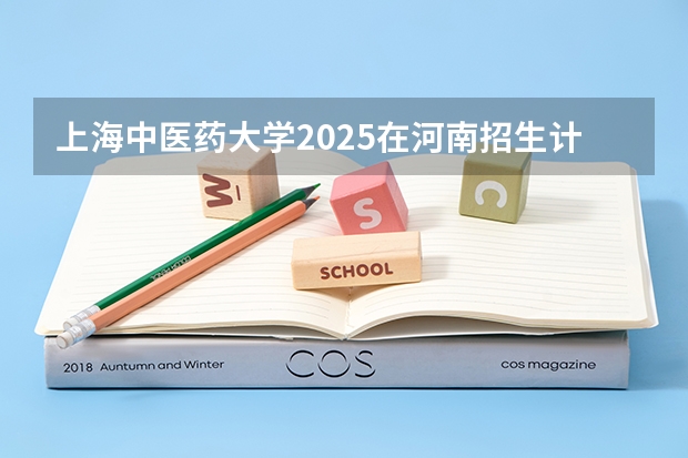上海中医药大学2025在河南招生计划预测
