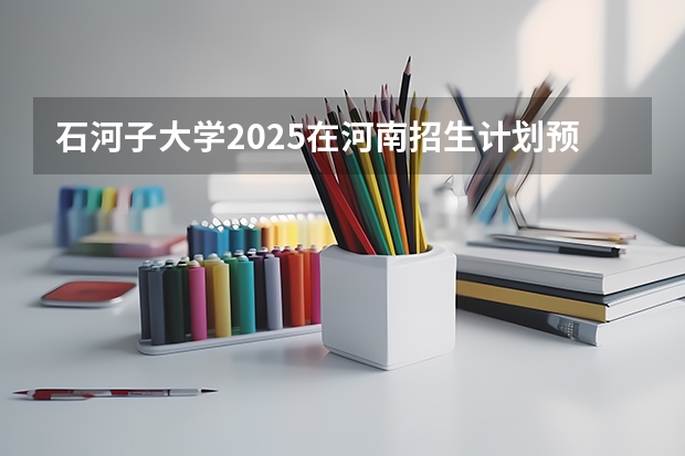 石河子大学2025在河南招生计划预测