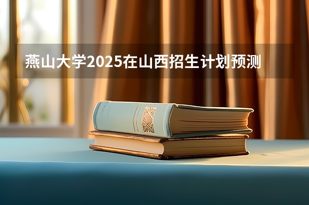 燕山大学2025在山西招生计划预测