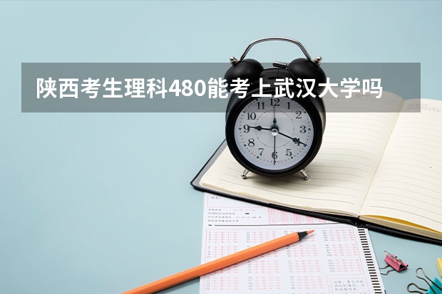 陕西考生理科480能考上武汉大学吗？