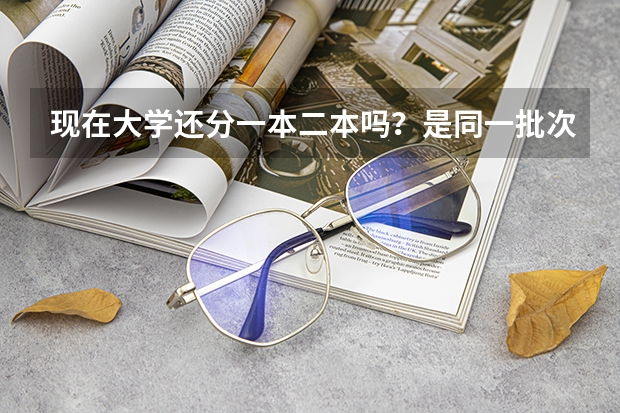 现在大学还分一本二本吗？是同一批次招生吗？