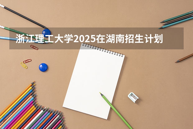 浙江理工大学2025在湖南招生计划预测