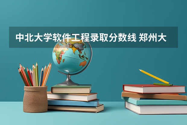 中北大学软件工程录取分数线 郑州大学软件工程分数线