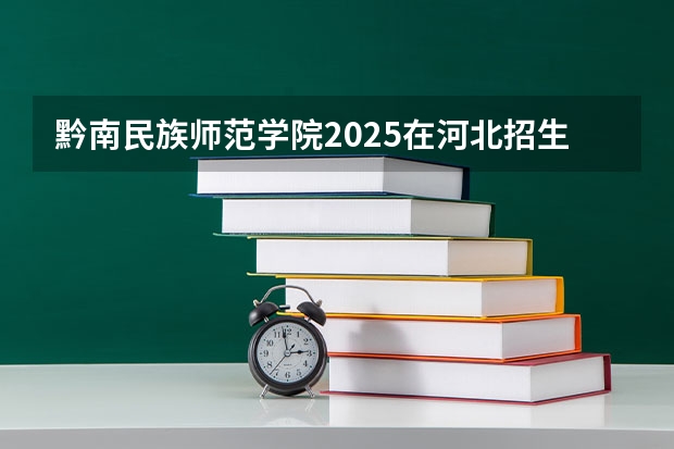 黔南民族师范学院2025在河北招生计划预测