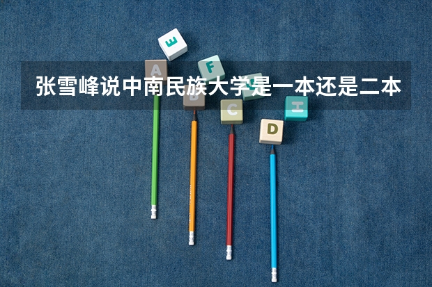 张雪峰说中南民族大学是一本还是二本？ 张雪峰一本学生最适合的专业