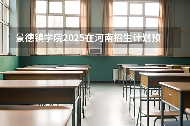 景德镇学院2025在河南招生计划预测