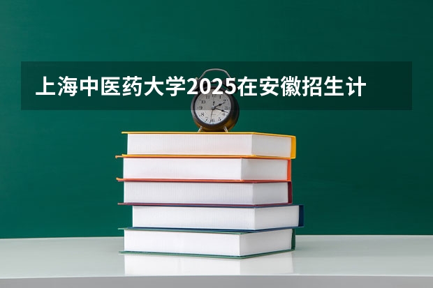 上海中医药大学2025在安徽招生计划预测