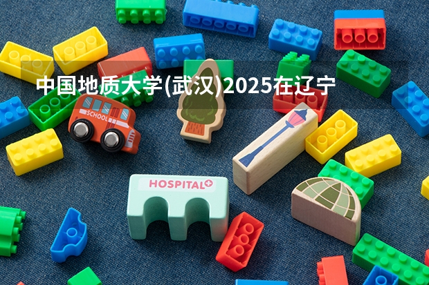 中国地质大学(武汉)2025在辽宁招生计划预测