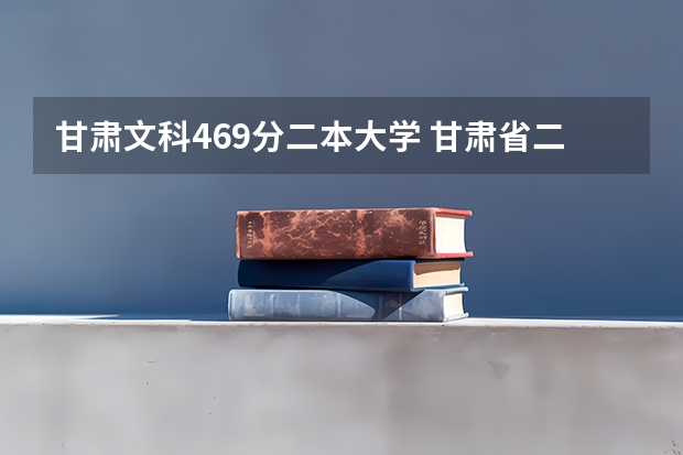 甘肃文科469分二本大学 甘肃省二本公办学校及录取分数线