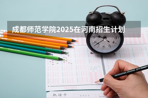 成都师范学院2025在河南招生计划预测