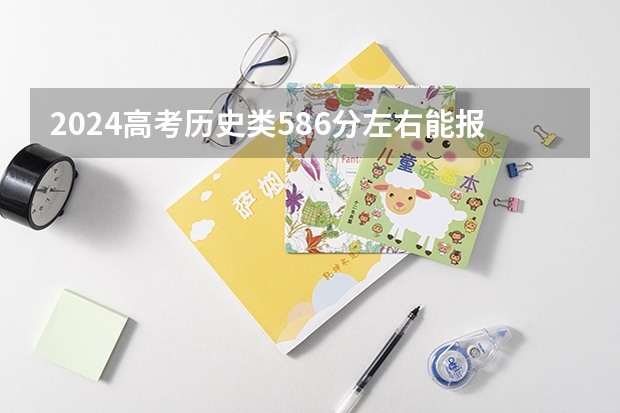 2024高考历史类586分左右能报什么大学
