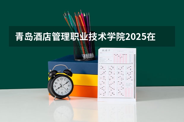 青岛酒店管理职业技术学院2025在河北招生计划预测