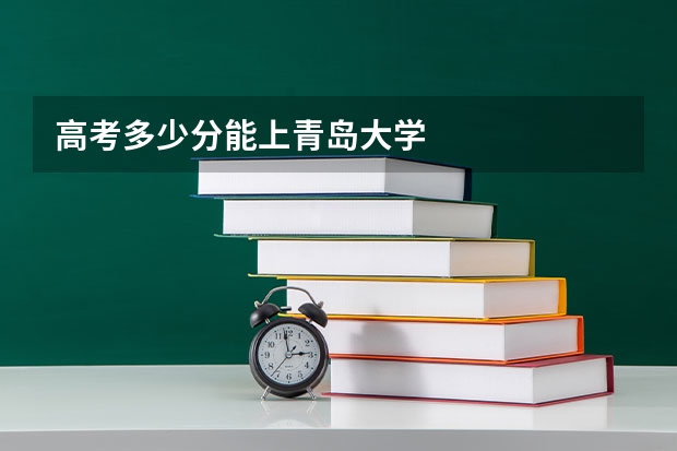 高考多少分能上青岛大学