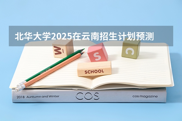 北华大学2025在云南招生计划预测