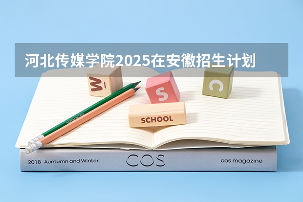 河北传媒学院2025在安徽招生计划预测
