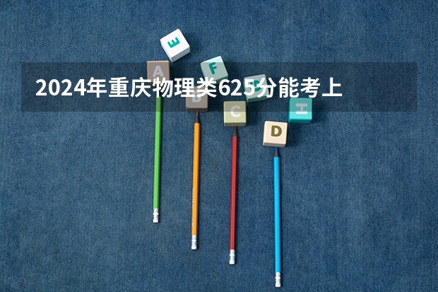 2024年重庆物理类625分能考上什么大学?