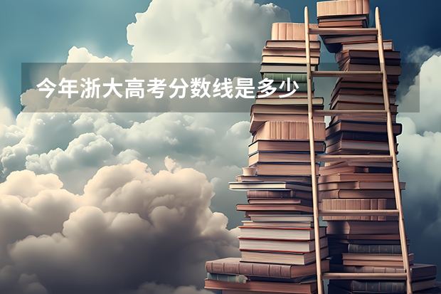 今年浙大高考分数线是多少