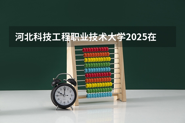 河北科技工程职业技术大学2025在湖南招生计划预测