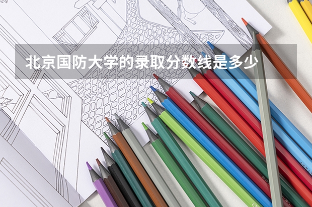 北京国防大学的录取分数线是多少
