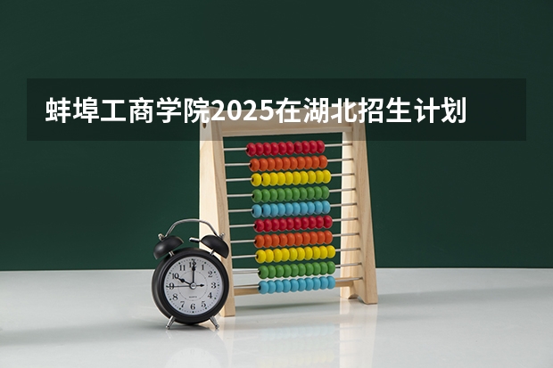 蚌埠工商学院2025在湖北招生计划预测