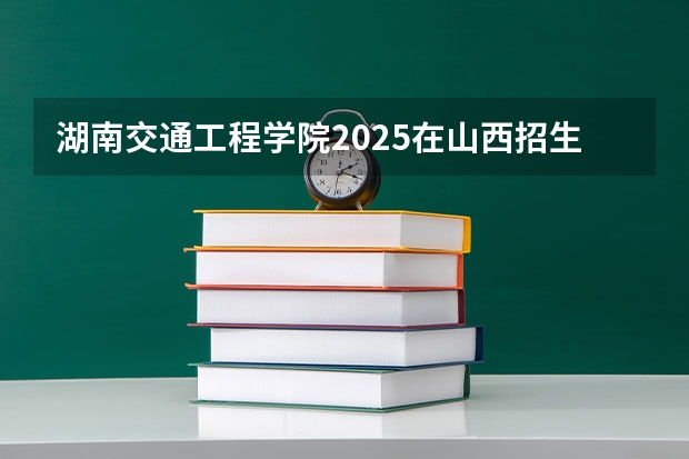 湖南交通工程学院2025在山西招生计划预测