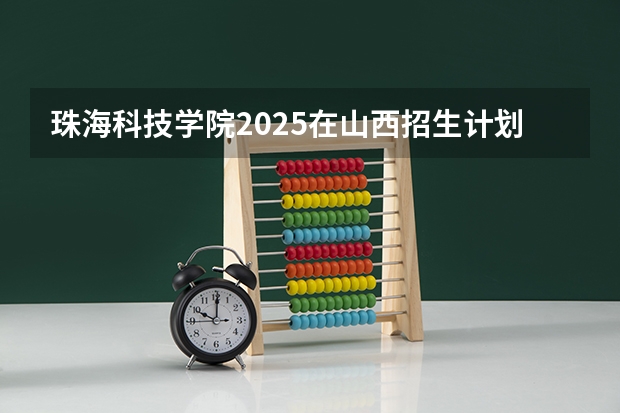 珠海科技学院2025在山西招生计划预测