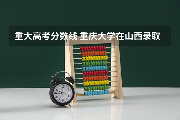 重大高考分数线 重庆大学在山西录取分数线
